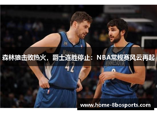 森林狼击败热火，爵士连胜停止：NBA常规赛风云再起