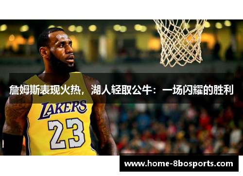 詹姆斯表现火热,湖人轻取公牛:一场闪耀的胜利