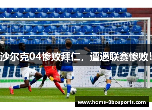 沙尔克04惨败拜仁，遭遇联赛惨败！