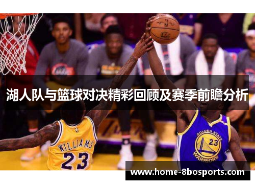 湖人队与篮球对决精彩回顾及赛季前瞻分析